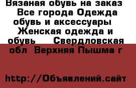 Вязаная обувь на заказ  - Все города Одежда, обувь и аксессуары » Женская одежда и обувь   . Свердловская обл.,Верхняя Пышма г.